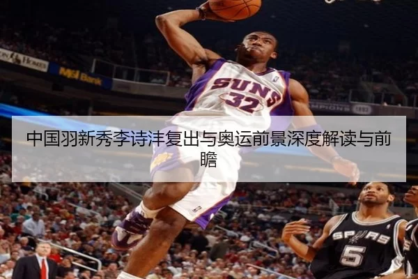 中国羽新秀李诗沣复出与奥运前景深度解读与前瞻