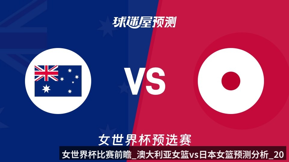 女世界杯比赛前瞻_澳大利亚女篮vs日本女篮预测分析_2026年03月12日_